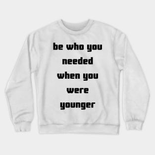 be who you needed when you were younger tshirt Crewneck Sweatshirt